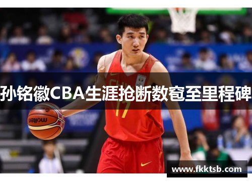 孙铭徽CBA生涯抢断数窇至里程碑